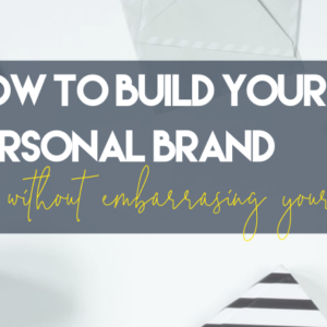 How to build your personal brand without embarrassing yourself